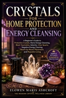 Crystals for Home Protection and Energy Cleansing: A Beginner's Guide to Protective Crystals, Energy Cleansing, Black Tourmaline, Selenite, Clear Quartz, Negative Energy Clearing, and Room Placement B0H7S63HFX Book Cover