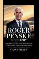 ROGER PENSKE: THE LEADER OF VELOCITY AND TACTICS: ESTABLISHING A KINGDOM ON WHEELS B0FR1ZR6CH Book Cover