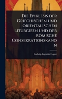 Die Epiklesis der Griechischen und orientalischen Liturgieen und der römische Consekrationskanon (German Edition) 102371874X Book Cover