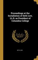 Proceedings at the Installation of Seth Low, LL.D. as President of Columbia College in the City of N 046943709X Book Cover