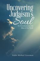 Uncovering Judaism's Soul: An Introduction to the Ideas of the Torah 1483465691 Book Cover