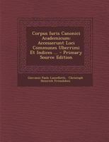 Corpus Iuris Canonici Academicum: Accesserunt Loci Communes Uberrimi Et Indices ... 1293095044 Book Cover