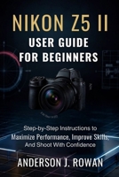 NIKON Z5 II USER GUIDE FOR BEGINNERS: Step-by-Step Instructions to Maximize Performance, Improve Skills, and Shoot with Confidence B0GJ8BBGHS Book Cover