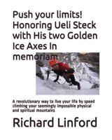 Push your limits! Honoring Ueli Steck with His two Golden Ice Axes In memoriam: A revolutionary way to live your life by speed climbing your seemingly impossible physical and spiritual mountains 1521234329 Book Cover