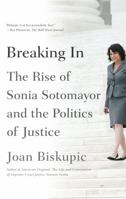 Breaking In: The Rise of Sonia Sotomayor and the Politics of Justice 0374535663 Book Cover