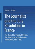 The Journalist and the July Revolution in France: The Role of the Political Press in the Overthrow of the Bourbon Restoration, 1827-1830 9024715520 Book Cover