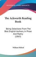 The Ackworth Reading Book: Being Selections From The Best English Authors, In Prose And Poetry 1164941690 Book Cover