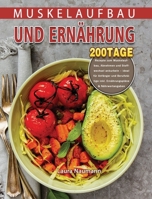 Muskelaufbau und Ernährung: 200 Tage Rezepte zum Muskelaufbau, Abnehmen und Stoffwechsel ankurbeln - ideal für Anfänger und Berufstätige inkl. Ernährungspläne & Nährwertangaben 1803671548 Book Cover