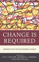 Change Is Required: Preparing for the Post-Pandemic Museum 1538161664 Book Cover