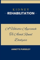 Kidney Rehabilitation: A Holistic Approach To Avoid Renal Dialysis B0C6W5QGJC Book Cover