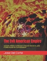 The Evil American Empire: Satanic White Supremacy, Racist Society, and Corruption In Millennial Post-Modern Government B087SM67BF Book Cover