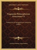 Fragmenta Philosophorum Graecorum V3: Platonicos Et Peripateticos Continens (1881) 1169812597 Book Cover