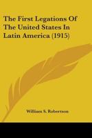 The First Legations of the United States in Latin America 0548572216 Book Cover