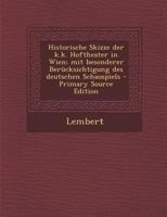 Historische Skizze der k.k. Hoftheater in Wien; mit besonderer Berücksichtigung des deutschen Schauspiels 1295457679 Book Cover
