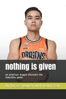 Nothing is Given: An American Dragon Discovers the Indochina Game B091WM1HN8 Book Cover