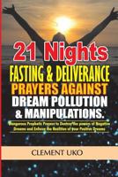 21 Nights Fasting & Deliverance Prayers Against Dream Pollution & Manipulations: Dangerous Prophetic Prayers to Destroy D Powers of Negative Dreams & Enforce D Realities of Your Positive Dreams 1721161023 Book Cover