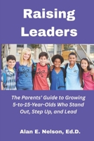 Raising Leaders: The Parents' Guide to Growing 5-to-15-Year-Olds Who Stand Out, Step Up, and Lead B0F5B6Z3LB Book Cover