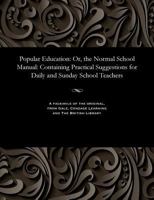 Popular Education: Or, the Normal School Manual: Containing Practical Suggestions for Daily and Sunday School Teachers 1535808659 Book Cover