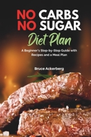 No Carbs No Sugar Diet Plan: A Beginner’s Step-by-Step Guide with Recipes and a Meal Plan B086Y5PBCM Book Cover