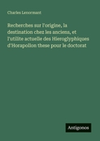 Recherches sur l'origine, la destination chez les anciens, et l'utilite actuelle des Hieroglyphiques d'Horapollon these pour le doctorat (French Edition) 3563209510 Book Cover