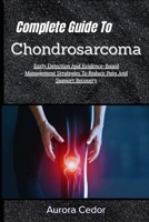 Complete Guide To Chondrosarcoma: Early Detection And Evidence-Based Management Strategies To Reduce Pain And Support Recovery B0H1JY9NHM Book Cover