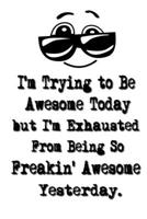 I'm Trying to Be Awesome Today but I'm Exhausted From Being So Freakin' Awesome Yesterday.: Lined Notebook Best Co Worker Gifts Gifts for Employees Awesome Valentines Gift Notebook Gifts Boss Notebook 1700666428 Book Cover