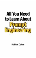 All You Need to Learn About Prompt Engineering: The Complete Guide to Building Your Competitive Edge in the Age of AI B0GJBZLMQN Book Cover
