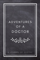 Adventures of A Doctor: A Journal of Quotes: Prompted Quote Journal (5.25inx8in) Doctor Gift for Women or Men, Doctor Appreciation Gift, New Doctor ... Best Doctor Gift, QUOTE BOOK FOR DOCTORS 1717287689 Book Cover