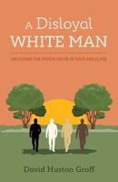 A Disloyal White Man: Unlocking the Prison House of Race and Class B0HDJVH521 Book Cover