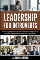 Leadership for Introverts: Master Magnetic Influence, Seductive Authority & Epic Success - Without Changing Your Introverted, Shy and Brilliant Self B0GJLSCXNB Book Cover
