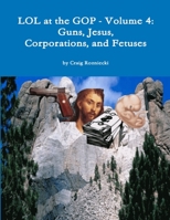 Lol at the GOP - Volume 4: Guns, Jesus, Corporations, and Fetuses 1312083344 Book Cover