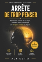 ARRÊTE DE TROP PENSER : La Méthode en 21 Jours Pour Calmer Ton Mental, Vaincre l'Anxiété et Reprendre le Contrôle de Ta Vie: Le Guide Pratique Pour Se ... Stress et Retrouver la Paix (French Edition) B0GZPVGJYG Book Cover
