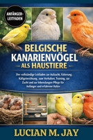 Belgische Kanarienvögel ALS Haustiere: Der vollständige Leitfaden zur Aufzucht, Fütterung, Käfigeinrichtung, zum Verhalten, Training, zur Zucht und ... und erfahrene Halter (German Edition) B0GXC63V8W Book Cover