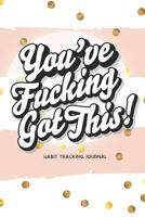You've Fucking Got This! Habit Tracking Journal: 15 Months of Habit Tracking | 30-Day Habit Tracker | Motivational Journal and Gift for Women 1791627854 Book Cover