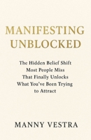 Manifesting Unblocked: The Hidden Belief Shift Most People Miss That Finally Unlocks What You’ve Been Trying to Attract B0FYGZQ9X7 Book Cover