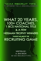 What 20 Years, 100+ Coaches, 1 BCS National Title & a Few Heisman Trophy Winners Taught Me About the Recruiting Game: NCAA Recruit Tips: 7 Steps to a Scholarship B098DHRNZ2 Book Cover
