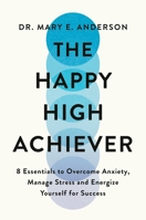 The Happy High Achiever: 8 Essentials to Overcome Anxiety, Reduce Stress and Energize Yourself for Success 1538722747 Book Cover