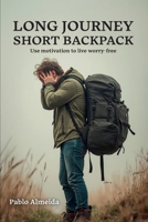 LONG JOURNEY SHORT BACKPACK: Use motivation to live worry-free B0FTT71N98 Book Cover