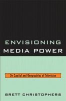Envisioning Media Power: On Capital and Geographies of Television 0739123459 Book Cover