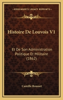 Histoire de Louvois Et de Son Administration Politique Et Militaire, Volume 1 1148241566 Book Cover