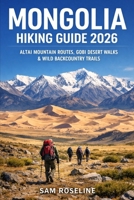 MONGOLIA HIKING GUIDE 2026: ALTAI MOUNTAIN ROUTES, GOBI DESERT WALKS & WILD BACKCOUNTRY TRAILS (SUMMITS & TRAILS: GLOBAL HIKING GUIDES) B0GGQ2YS1P Book Cover
