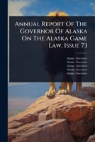 Annual Report Of The Governor Of Alaska On The Alaska Game Law, Issue 73 1024482936 Book Cover