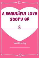 A Beautiful Love Story - Fill in Love Journal Book: What I Love about You 1539543277 Book Cover