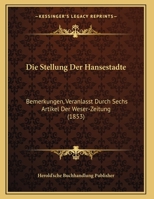 Die Stellung Der Hansestadte: Bemerkungen, Veranlasst Durch Sechs Artikel Der Weser-Zeitung (1853) 1169618308 Book Cover