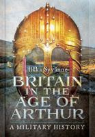 Britain in the Age of Arthur: A Military History 1473895200 Book Cover