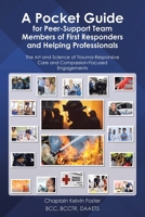 A Pocket Guide for Peer-Support Team Members of First Responders and Helping Professionals: The Art and Science of Trauma-Responsive Care and Compassion-Focused Engagements B0GJ71XSX5 Book Cover