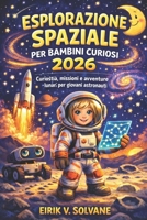 ESPLORAZIONE SPAZIALE PER BAMBINI CURIOSI 2026: Curiosità, missioni e avventure lunari per giovani astronauti (Italian Edition) B0GVKQBF6Q Book Cover