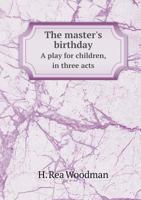 The Master's Birthday: A Play For Children In Three Acts, With An Epilogue In Pantomine 1343372623 Book Cover