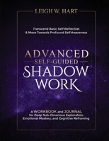 Advanced Self-Guided Shadow Work: A Workbook and Journal for Deep Sub-Conscious Exploration, Emotional Mastery, and Cognitive Reframing (Heal, Grow, & Thrive) 1962767116 Book Cover