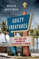 Guilty Creatures: Sex, God, and Murder in Tallahassee, Florida 166802053X Book Cover